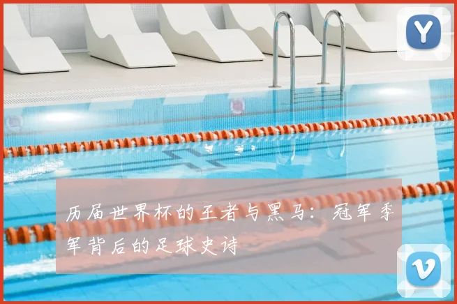 历届世界杯的王者与黑马：冠军季军背后的足球史诗
