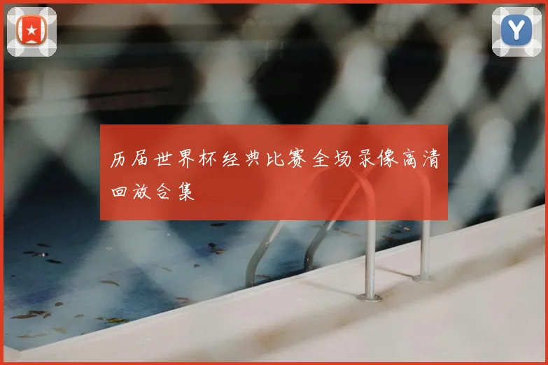 历届世界杯经典比赛全场录像高清回放合集