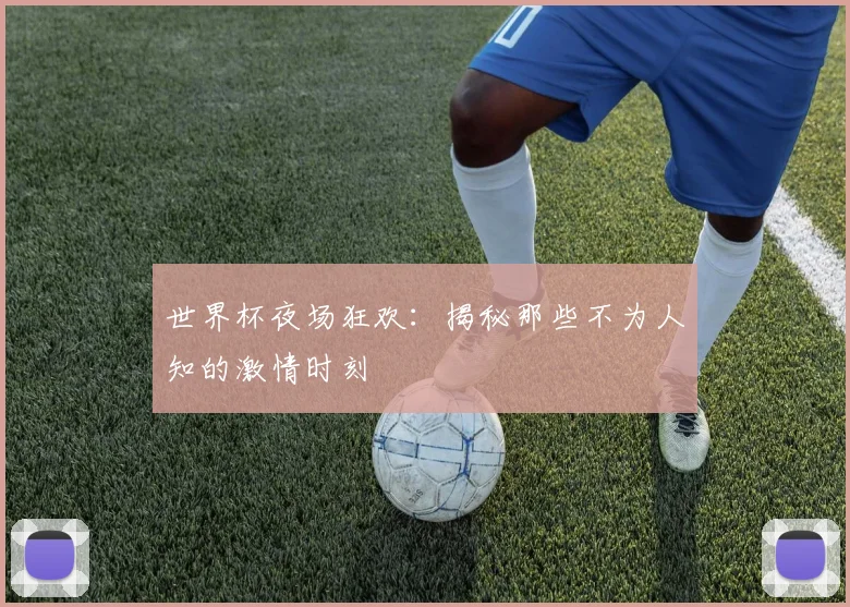 世界杯夜场狂欢:揭秘那些不为人知的激情时刻