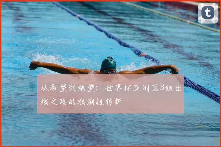 从希望到绝望:世界杯亚洲区B组出线之路的戏剧性转折