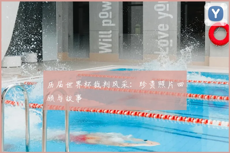 历届世界杯裁判风采：珍贵照片回顾与故事
