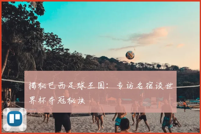 揭秘巴西足球王国：专访名宿谈世界杯夺冠秘诀