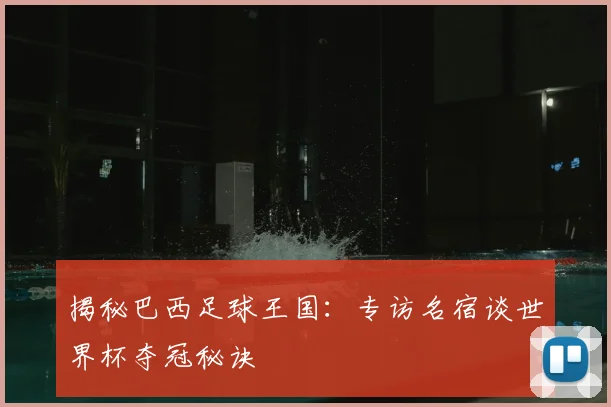 揭秘巴西足球王国：专访名宿谈世界杯夺冠秘诀