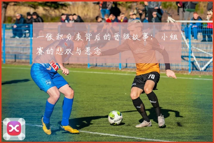 一张积分表背后的晋级故事:小组赛的悲欢与悬念