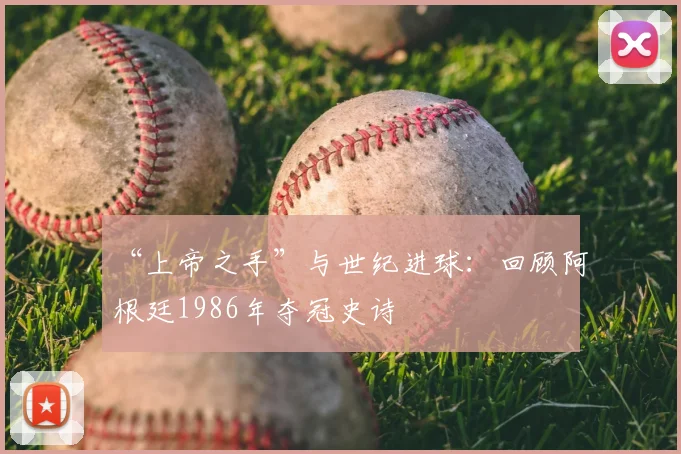 “上帝之手”与世纪进球:回顾阿根廷1986年夺冠史诗