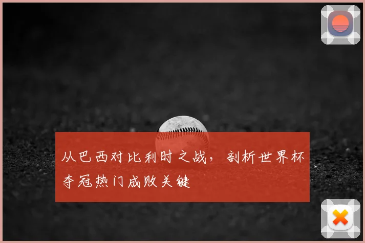 从巴西对比利时之战，剖析世界杯夺冠热门成败关键