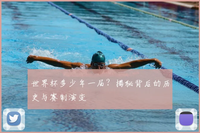 世界杯多少年一届?揭秘背后的历史与赛制演变