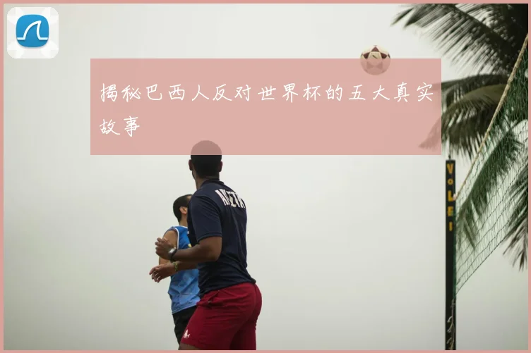 揭秘巴西人反对世界杯的五大真实故事