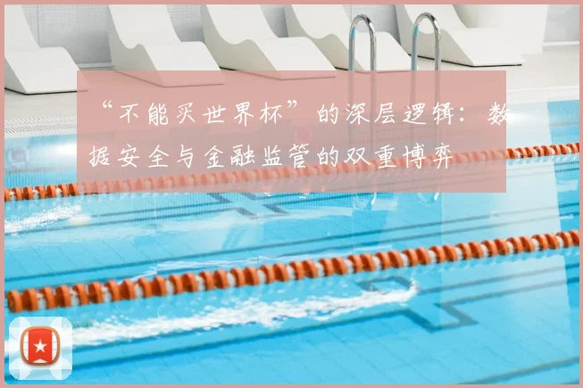 “不能买世界杯”的深层逻辑：数据安全与金融监管的双重博弈