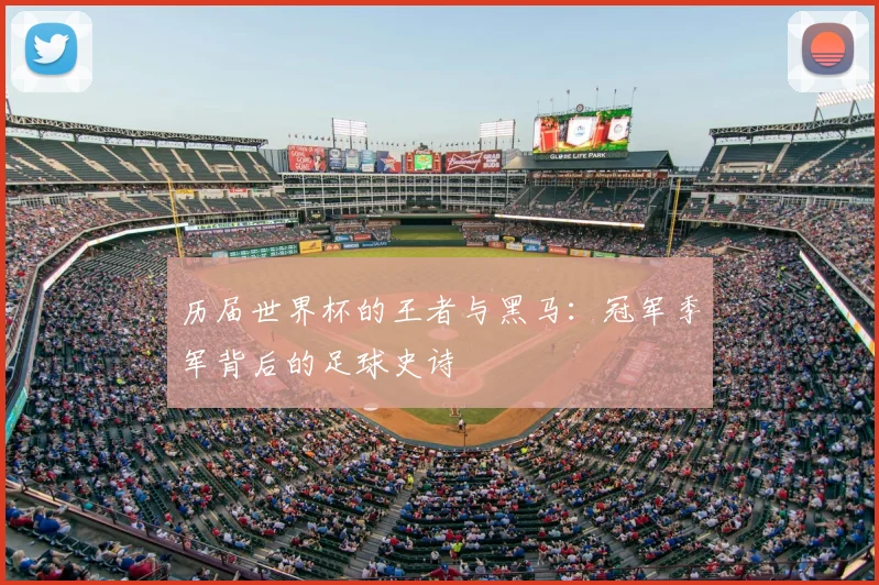 历届世界杯的王者与黑马:冠军季军背后的足球史诗
