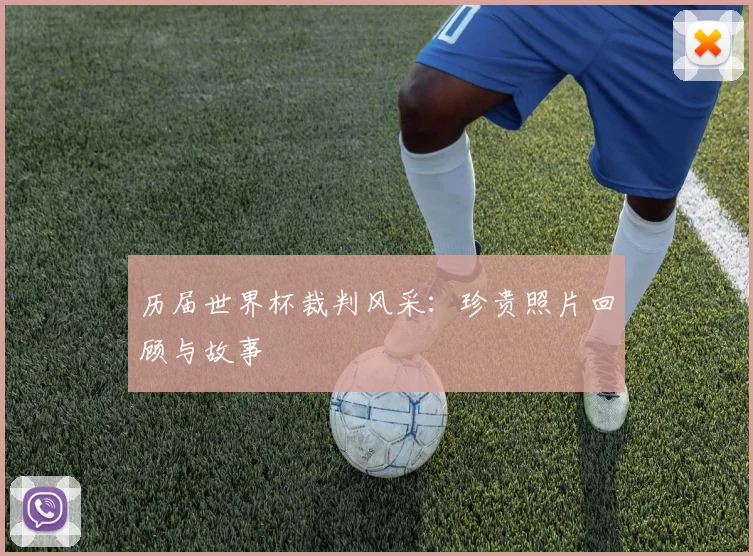 历届世界杯裁判风采:珍贵照片回顾与故事