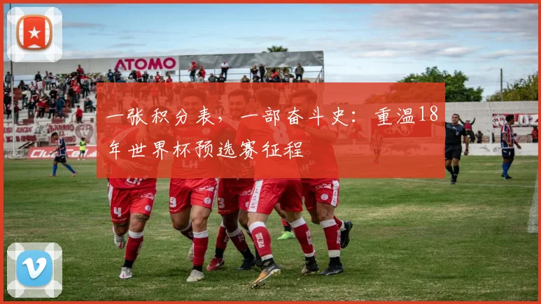 一张积分表,一部奋斗史:重温18年世界杯预选赛征程