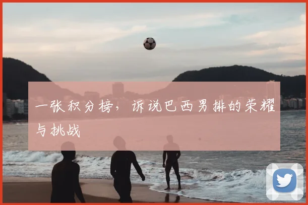 一张积分榜，诉说巴西男排的荣耀与挑战