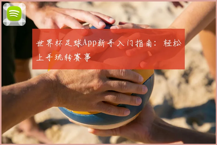 世界杯足球App新手入门指南:轻松上手玩转赛事