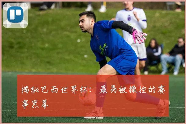 揭秘巴西世界杯：最易被操控的赛事黑幕