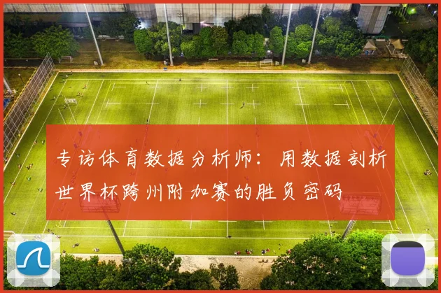 专访体育数据分析师：用数据剖析世界杯跨州附加赛的胜负密码